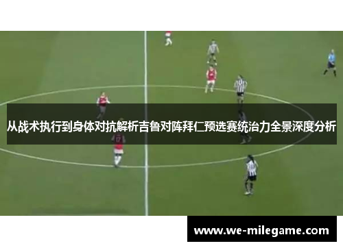 从战术执行到身体对抗解析吉鲁对阵拜仁预选赛统治力全景深度分析
