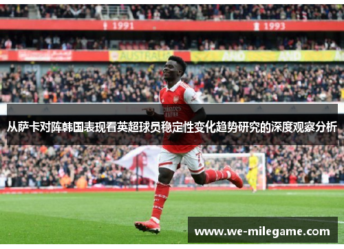 从萨卡对阵韩国表现看英超球员稳定性变化趋势研究的深度观察分析