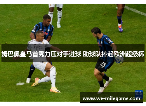 姆巴佩皇马首秀力压对手进球 助球队捧起欧洲超级杯