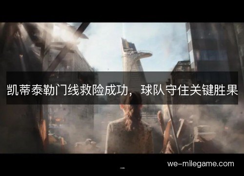 凯蒂泰勒门线救险成功,球队守住关键胜果 凯蒂泰勒门线救险成功,球队守住关键胜果