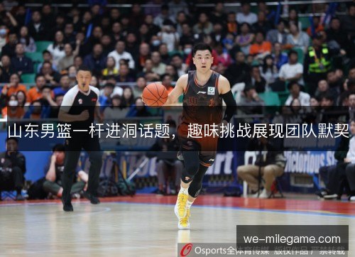 山东男篮一杆进洞话题，趣味挑战展现团队默契
