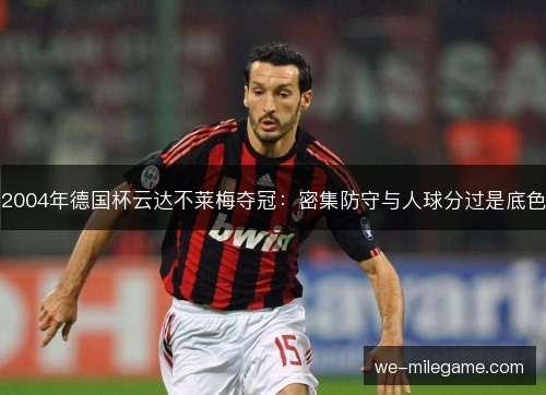 2004年德国杯云达不莱梅夺冠：密集防守与人球分过是底色
